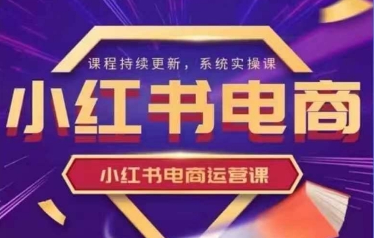小红书电商运营实操课，​新手从0~1落地实操-我爱自学网