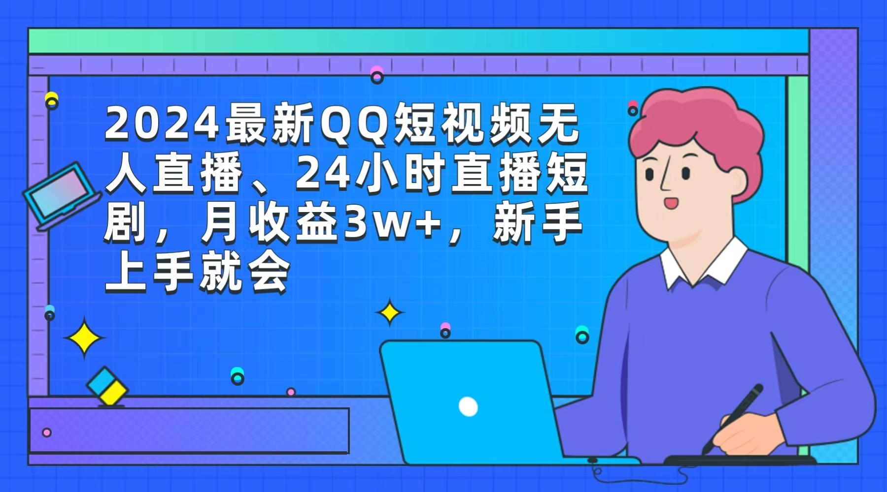 (9378期)2024最新QQ短视频无人直播、24小时直播短剧，月收益3w+，新手上手就会-我爱自学网