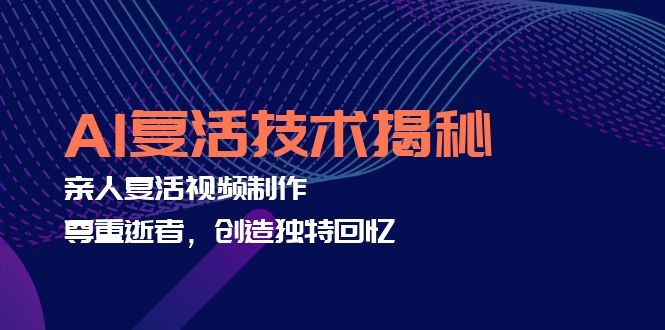 AI复活技术揭秘：亲人复活视频制作，尊重逝者，创造独特回忆-我爱自学网