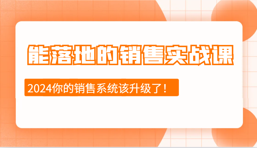 2024能落地的销售实战课：销售十步今天学，明天用，拥抱变化，迎接挑战-我爱自学网