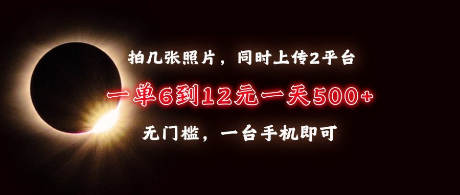 拍几张照片，同时上传2平台，一单6到12元，一天轻松500+，无门槛，一台…-我爱自学网