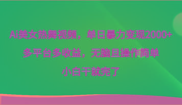 Ai美女热舞视频，单日暴力变现2000+，多平台多收益，无脑且操作简单，小白干就完了-我爱自学网