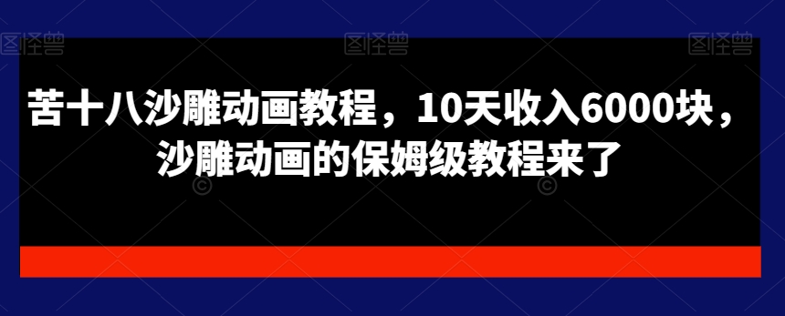 苦十八沙雕动画教程，10天收入6000块，沙雕动画的保姆级教程来了-我爱自学网