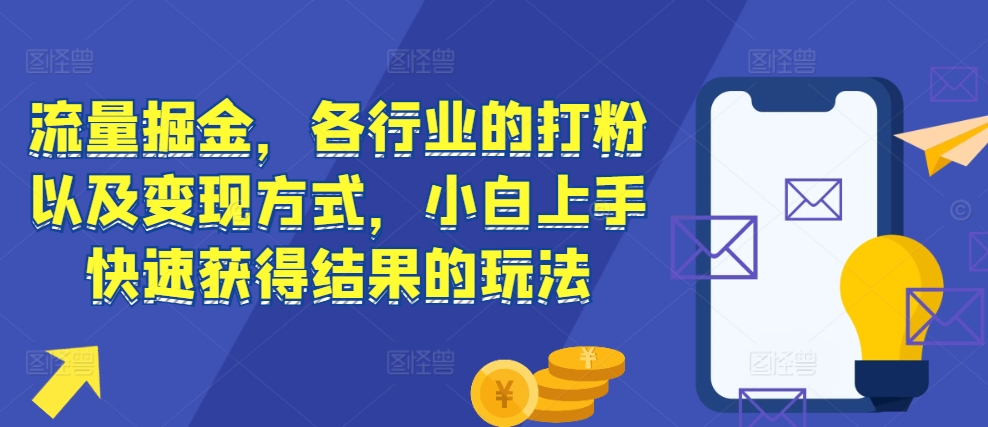流量掘金，各行业的打粉以及变现方式，小白上手快速获得结果的玩法-我爱自学网