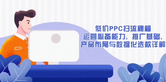低价PPC扫流秘籍：运营必备能力, 推广基础, 产品布局与数据化选款详解-我爱自学网