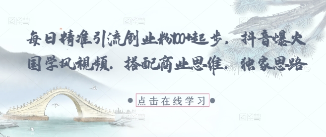 每日精准引流创业粉100+起步，抖音爆火国学风视频，搭配商业思维，独家思路-我爱自学网