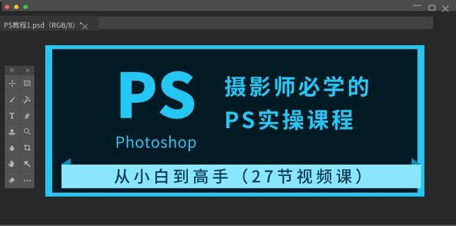 摄影师必学的PS实操课程：从小白到高手(27节视频课)-我爱自学网