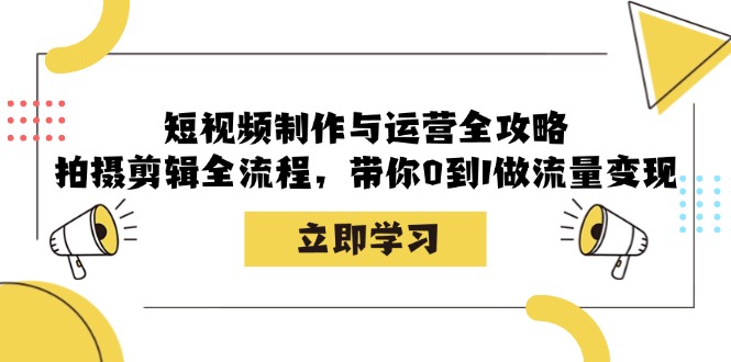 短视频制作与运营全攻略：拍摄剪辑全流程，带你0到1做流量变现-我爱自学网
