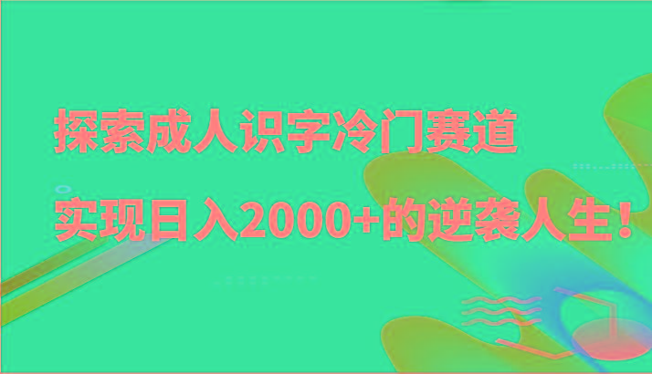探索成人识字冷门赛道，实现日入2000+的逆袭人生！-我爱自学网
