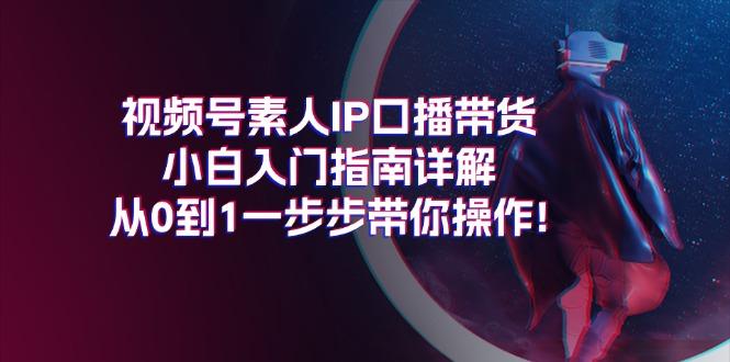 视频号素人IP口播带货小白入门指南详解，从0到1一步步带你操作!-我爱自学网