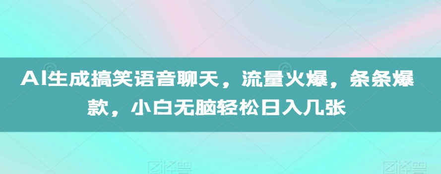 AI生成搞笑语音聊天，流量火爆，条条爆款，小白无脑轻松日入几张【揭秘】-我爱自学网
