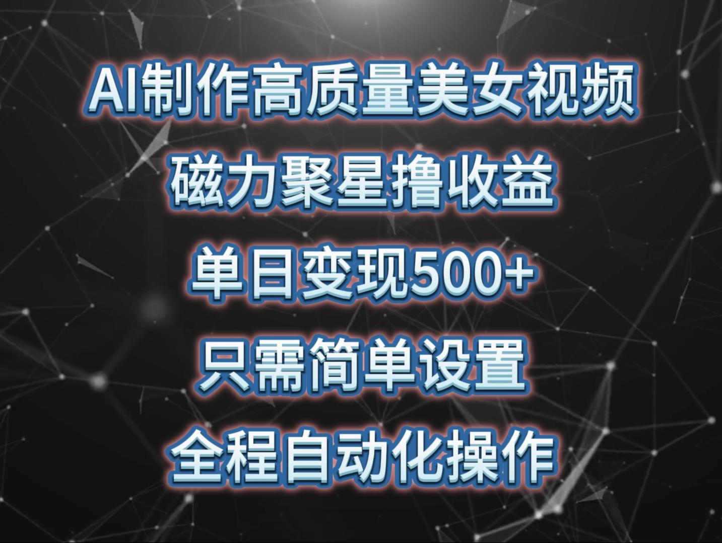 (10023期)AI制作高质量美女视频，磁力聚星撸收益，单日变现500+，只需简单设置，…-我爱自学网