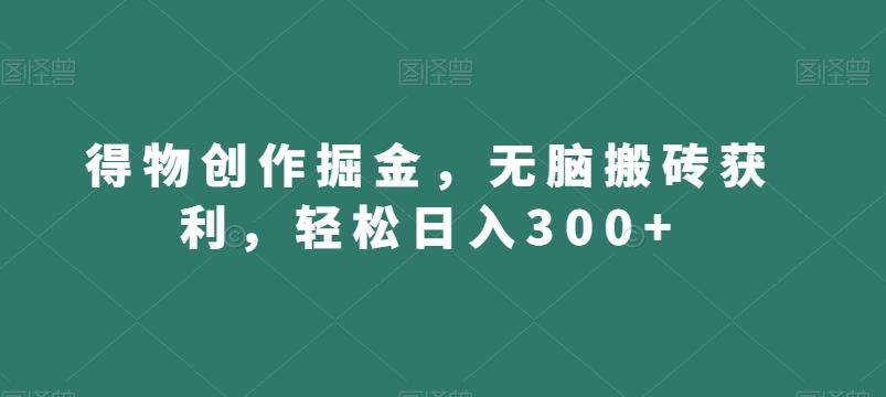 得物创作掘金，无脑搬砖获利，轻松日入300+【揭秘】-我爱自学网