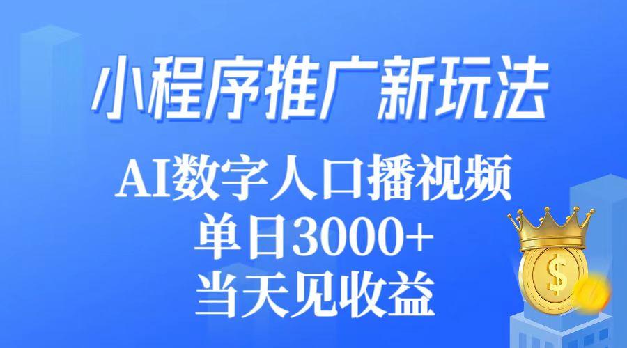 (9465期)小程序推广新玩法，AI数字人口播视频，单日3000+，当天见收益-我爱自学网
