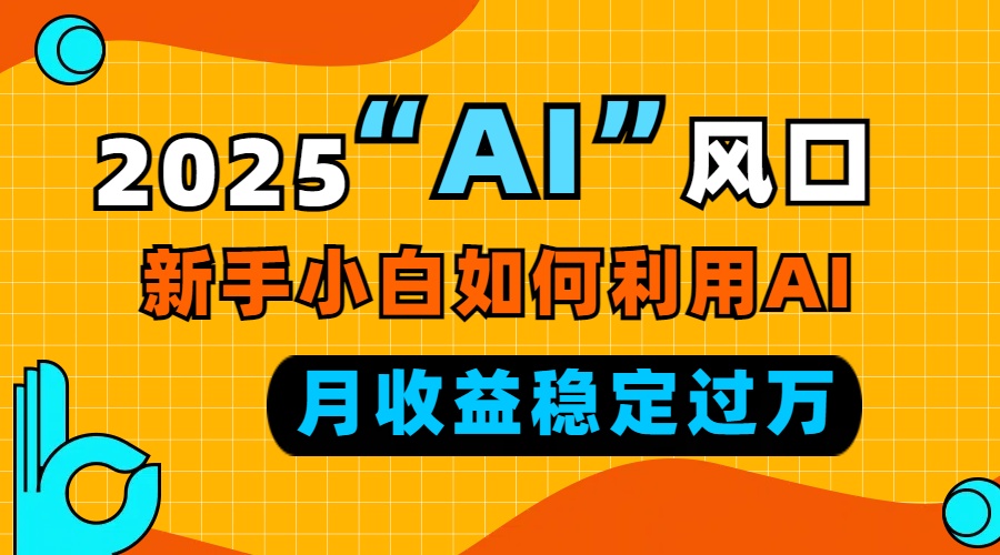 2025“ AI ”风口，新手小白如何利用ai，每月收益稳定过万-我爱自学网
