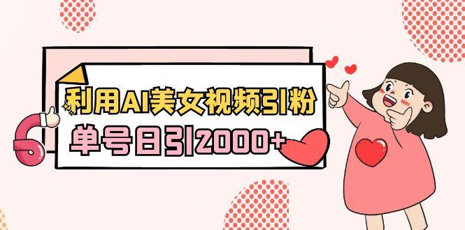 利用AI美女视频引粉，单号日引2000+，新手也能干(教程+软件)-我爱自学网
