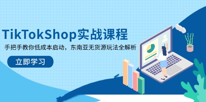 TikTokShop实战课程，手把手教你低成本启动，东南亚无货源玩法全解析-我爱自学网