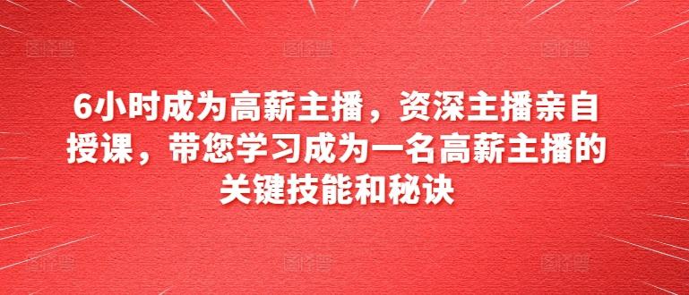 6小时成为高薪主播，资深主播亲自授课，带您学习成为一名高薪主播的关键技能和秘诀-我爱自学网