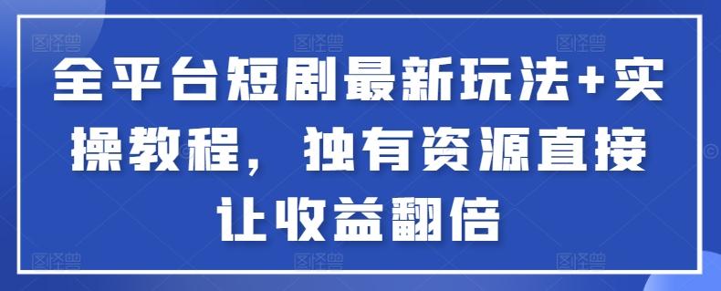 全平台短剧最新玩法+实操教程，独有资源直接让收益翻倍【揭秘】-我爱自学网