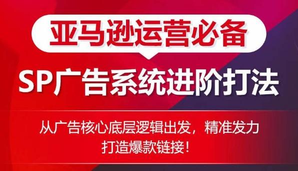 亚马逊运营必备： SP广告的系统进阶打法，从广告核心底层逻辑出发，精准发力打造爆款链接-我爱自学网