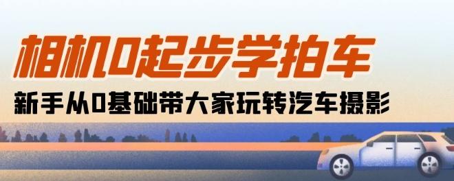 相机0起步学拍车：新手从0基础带大家玩转汽车摄影(18节课)-我爱自学网