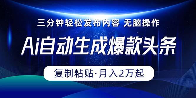 Ai一键自动生成爆款头条，三分钟快速生成，复制粘贴即可完成， 月入2万+-我爱自学网