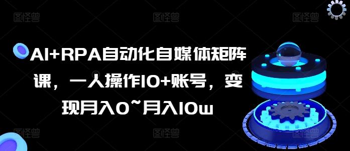 AI+RPA自动化自媒体矩阵课，一人操作10+账号，变现月入0~月入10w-我爱自学网
