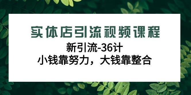 实体店引流视频课程，新引流-36计，小钱靠努力，大钱靠整合(48节-无水印)-我爱自学网