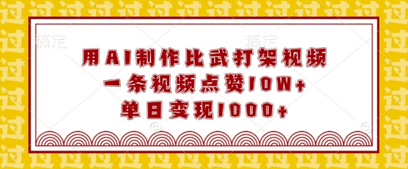 用AI制作比武打架视频，一条视频点赞10W+，单日变现1k【揭秘】-我爱自学网