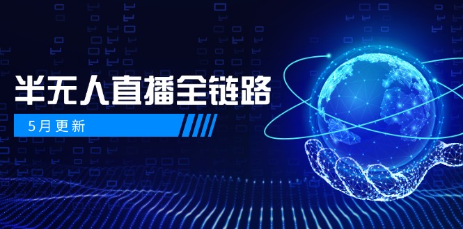 5月更新-半无人直播全链路：AI数字人+千川截流实战，女装选品与防违规…-我爱自学网