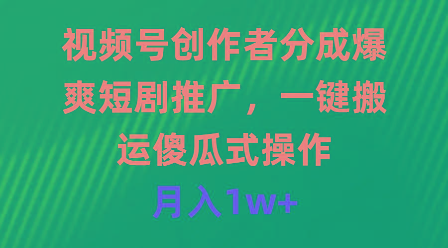 (9531期)视频号创作者分成，爆爽短剧推广，一键搬运，傻瓜式操作，月入1w+-我爱自学网