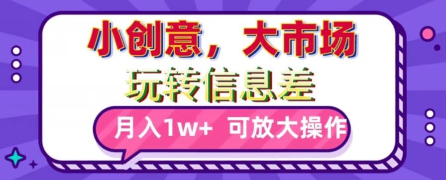 玩转信息差，小创意，大市场，月入10000+，可放大操作-我爱自学网