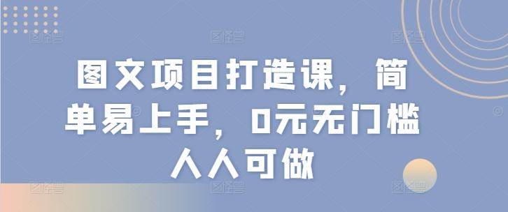 图文项目打造课，简单易上手，0元无门槛人人可做-我爱自学网