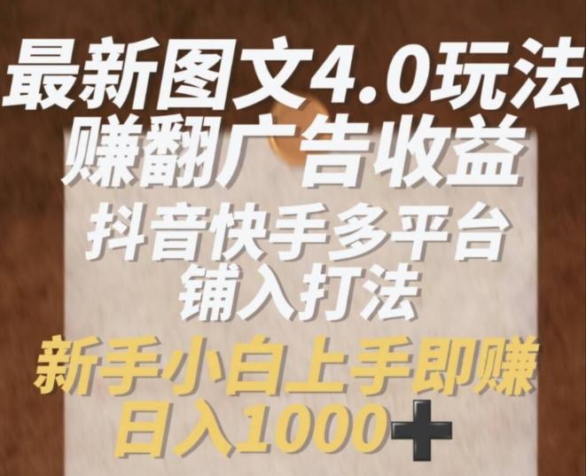 最新图文4.0玩法赚翻广告收益，抖音快手多平台铺入打法，新手小自上手即赚入1k【揭秘】-我爱自学网