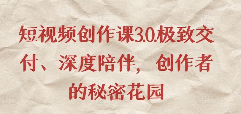 短视频创作课3.0.极致交付、深度陪伴，创作者的秘密花园-我爱自学网