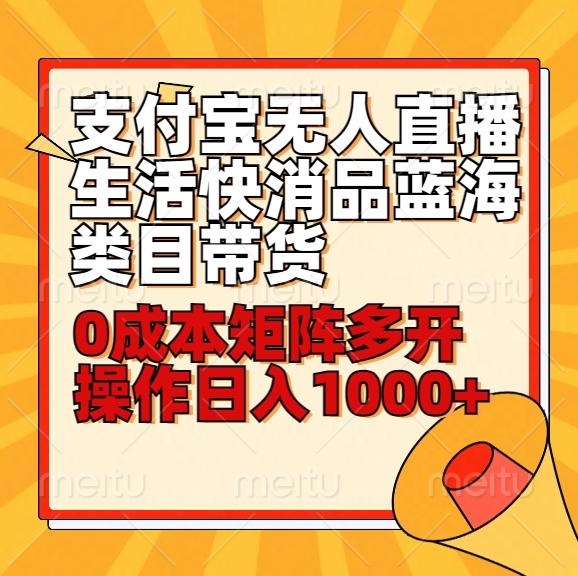 小白30分钟学会支付宝无人直播生活快消品蓝海类目带货，0成本矩阵多开操作日1000+收入-我爱自学网