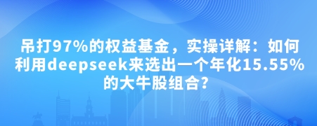 付费文章：吊打97%的权益基金，实操详解：如何利用deepseek来选出一个年化15.55%的大牛股组合?-我爱自学网