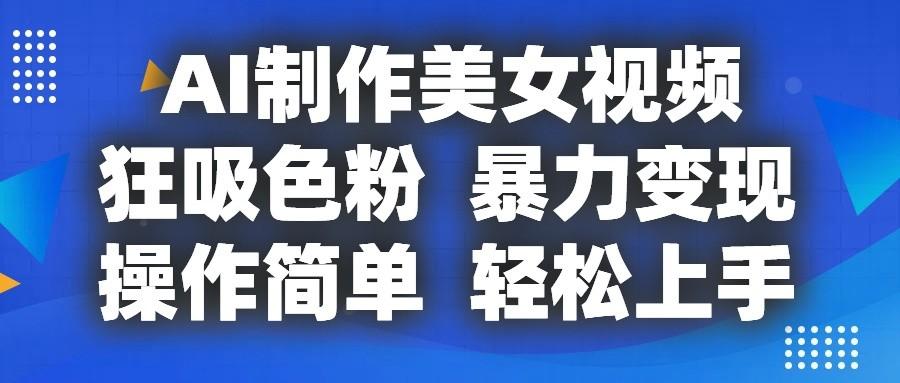 AI制作美女视频，狂吸色粉，暴力变现，操作简单，小白也能轻松上手-我爱自学网