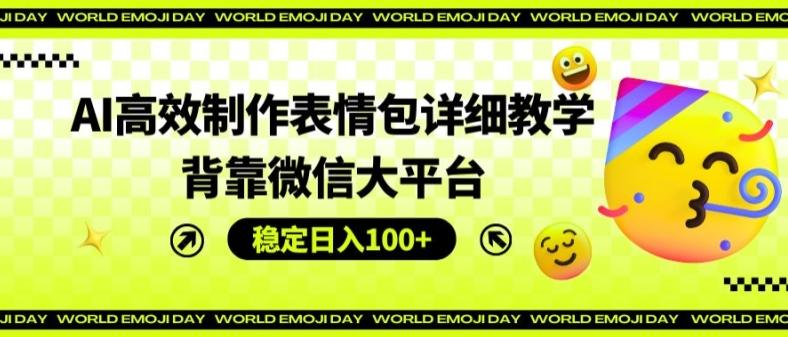 AI高效制作表情包详细教学，背靠微信大平台，稳定日入100+【揭秘】-我爱自学网