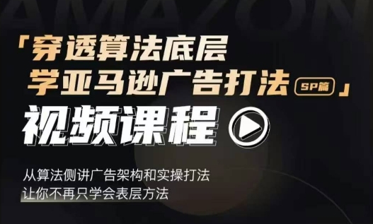 穿透算法底层，学亚马逊广告打法SP篇，从算法侧讲广告架构和实操打法，让你不再只学会表层方法-我爱自学网