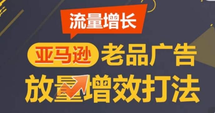 亚马逊流量增长-老品广告放量增效打法，循序渐进，打造更多TOP listing​-我爱自学网