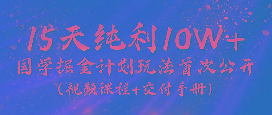 《国学掘金计划2024》实战教学视频，15天纯利10W+(视频课程+交付手册)-我爱自学网