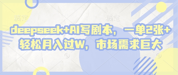 deepseek+AI写剧本，一单2张+ 轻松月入过W，市场需求巨大-我爱自学网