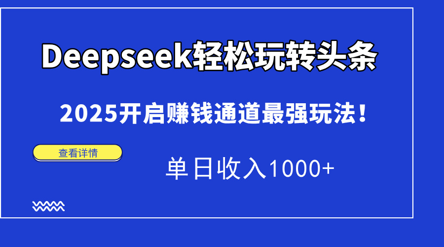 Deepseek轻松玩转头条，2025开启赚钱通道最强玩法！单日收入1000+-我爱自学网