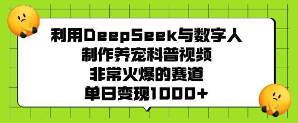 利用DeepSeek与数字人制作养宠科普视频，非常火爆的赛道，单日变现多张-我爱自学网
