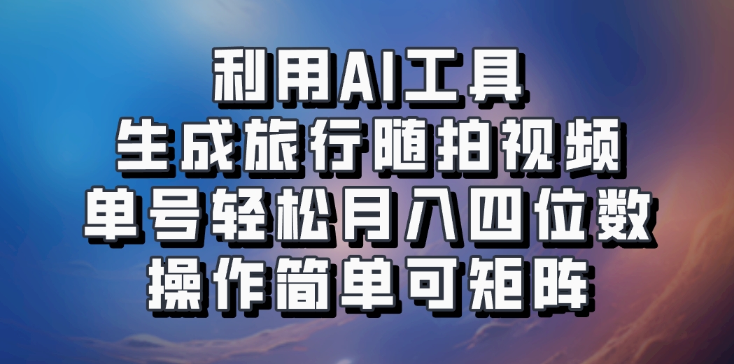 利用AI工具生成旅行随拍视频，单号轻松月入四位数，操作简单可矩阵-我爱自学网