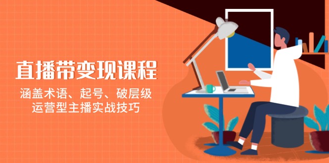 直播带变现课程，涵盖术语、起号、破层级，运营型主播实战技巧-我爱自学网