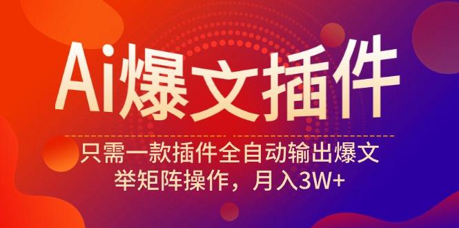 (9725期)Ai爆文插件，只需一款插件全自动输出爆文，举矩阵操作，月入3W+-我爱自学网