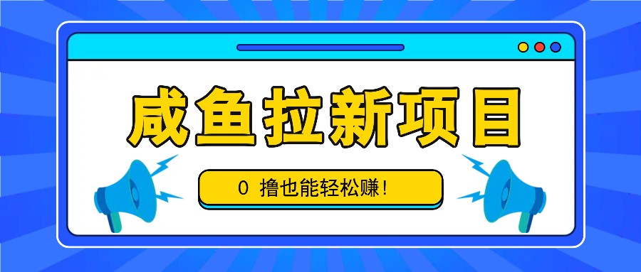 咸鱼拉新项目，拉新一单6-9元，0撸也能轻松赚，白撸几十几百！-我爱自学网