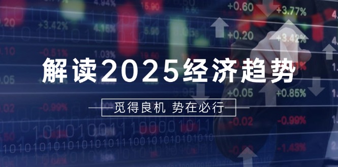 解读2025经济趋势、美股、A港股等资产前景判断，助您抢先布局未来投资-我爱自学网